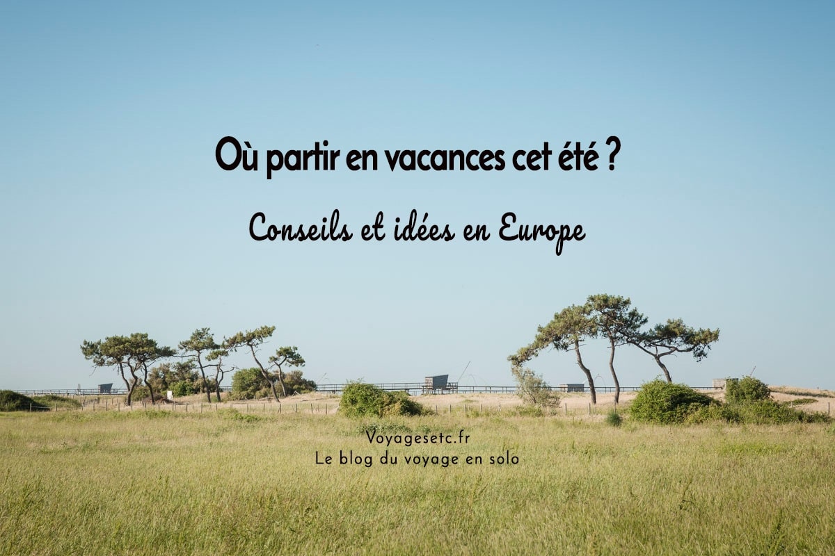 Où partir en Europe en vacances cet été ? Idées et conseils pratiques